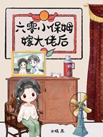 六零小保姆嫁大佬后六零小保姆嫁大佬后